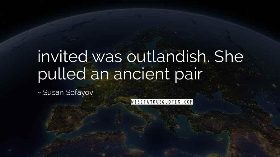 Susan Sofayov Quotes: invited was outlandish. She pulled an ancient pair