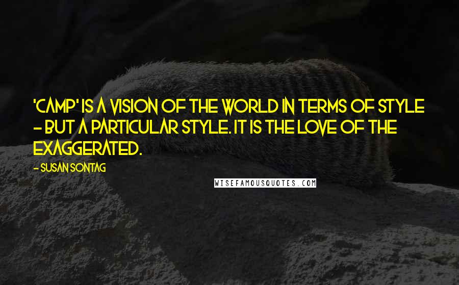 Susan Sontag Quotes: 'Camp' is a vision of the world in terms of style - but a particular style. It is the love of the exaggerated.