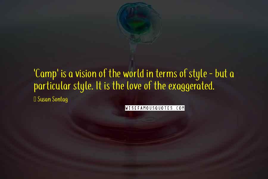 Susan Sontag Quotes: 'Camp' is a vision of the world in terms of style - but a particular style. It is the love of the exaggerated.