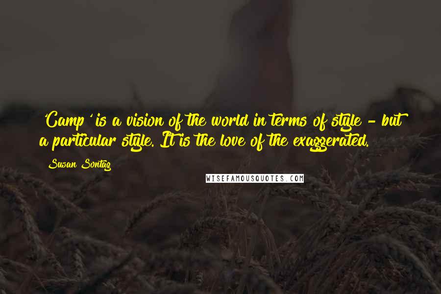 Susan Sontag Quotes: 'Camp' is a vision of the world in terms of style - but a particular style. It is the love of the exaggerated.