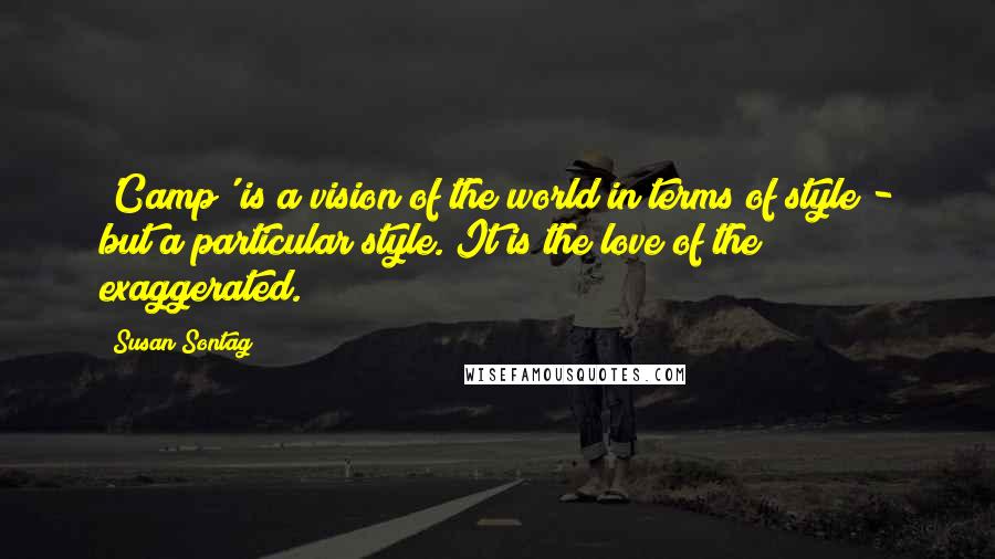 Susan Sontag Quotes: 'Camp' is a vision of the world in terms of style - but a particular style. It is the love of the exaggerated.