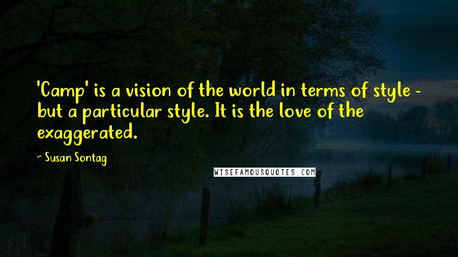 Susan Sontag Quotes: 'Camp' is a vision of the world in terms of style - but a particular style. It is the love of the exaggerated.