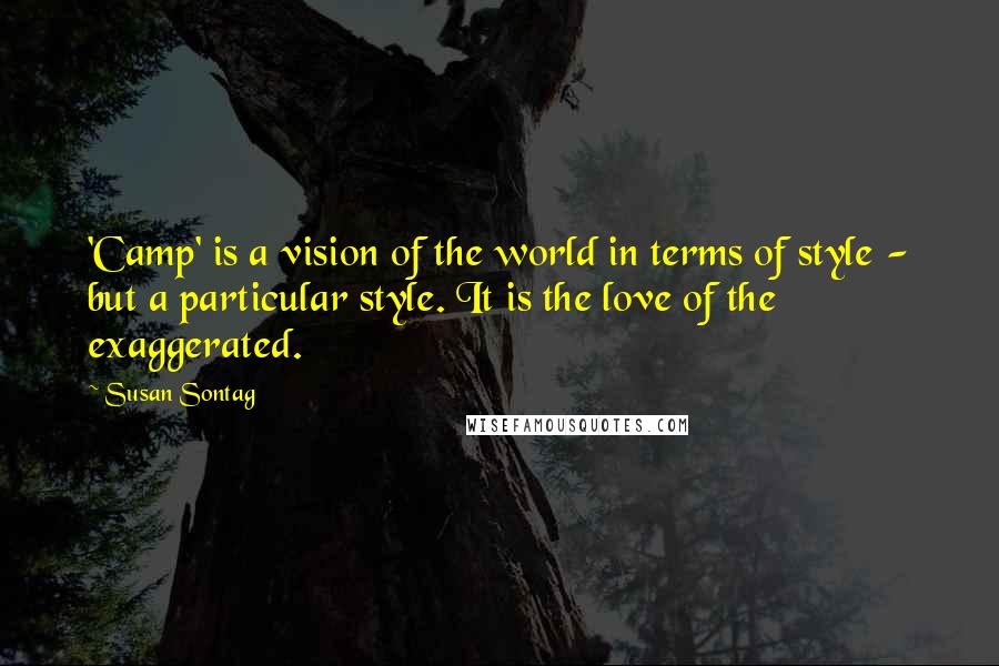 Susan Sontag Quotes: 'Camp' is a vision of the world in terms of style - but a particular style. It is the love of the exaggerated.