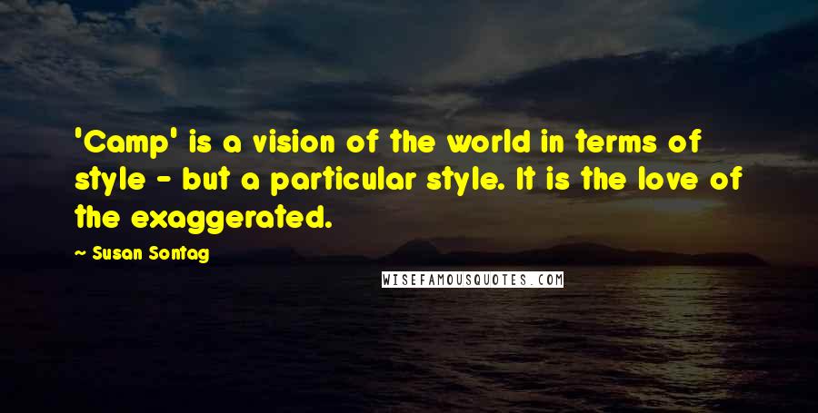 Susan Sontag Quotes: 'Camp' is a vision of the world in terms of style - but a particular style. It is the love of the exaggerated.