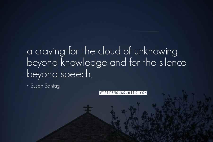 Susan Sontag Quotes: a craving for the cloud of unknowing beyond knowledge and for the silence beyond speech,