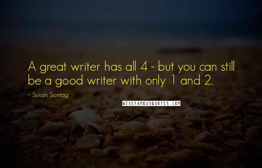 Susan Sontag Quotes: A great writer has all 4 - but you can still be a good writer with only 1 and 2.