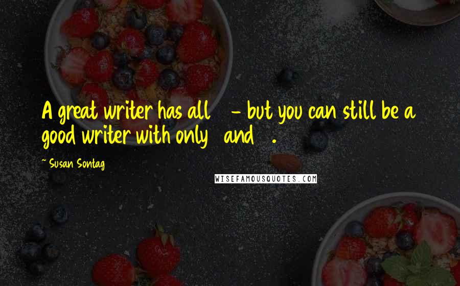 Susan Sontag Quotes: A great writer has all 4 - but you can still be a good writer with only 1 and 2.