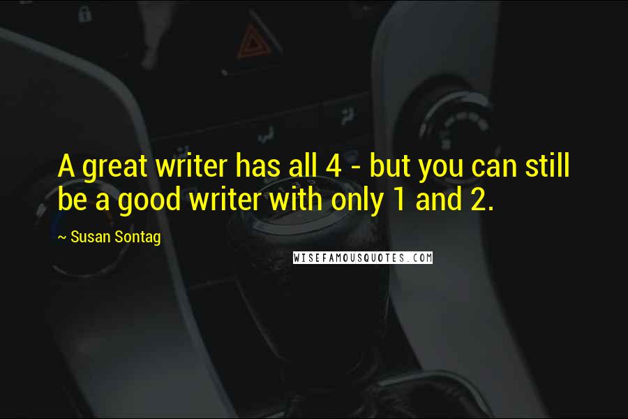 Susan Sontag Quotes: A great writer has all 4 - but you can still be a good writer with only 1 and 2.