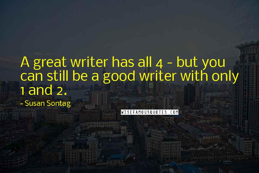 Susan Sontag Quotes: A great writer has all 4 - but you can still be a good writer with only 1 and 2.