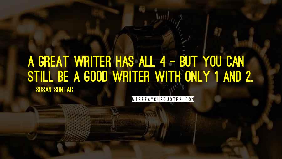 Susan Sontag Quotes: A great writer has all 4 - but you can still be a good writer with only 1 and 2.