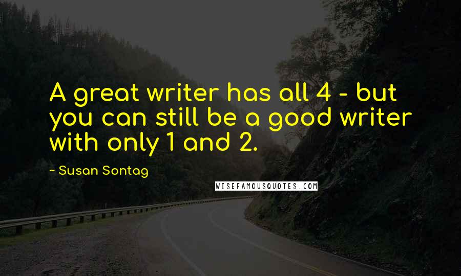 Susan Sontag Quotes: A great writer has all 4 - but you can still be a good writer with only 1 and 2.