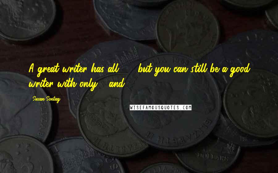 Susan Sontag Quotes: A great writer has all 4 - but you can still be a good writer with only 1 and 2.