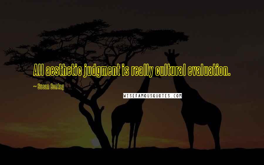Susan Sontag Quotes: All aesthetic judgment is really cultural evaluation.