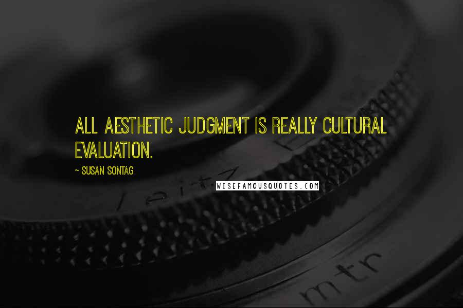 Susan Sontag Quotes: All aesthetic judgment is really cultural evaluation.