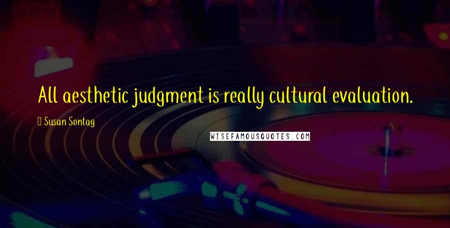 Susan Sontag Quotes: All aesthetic judgment is really cultural evaluation.