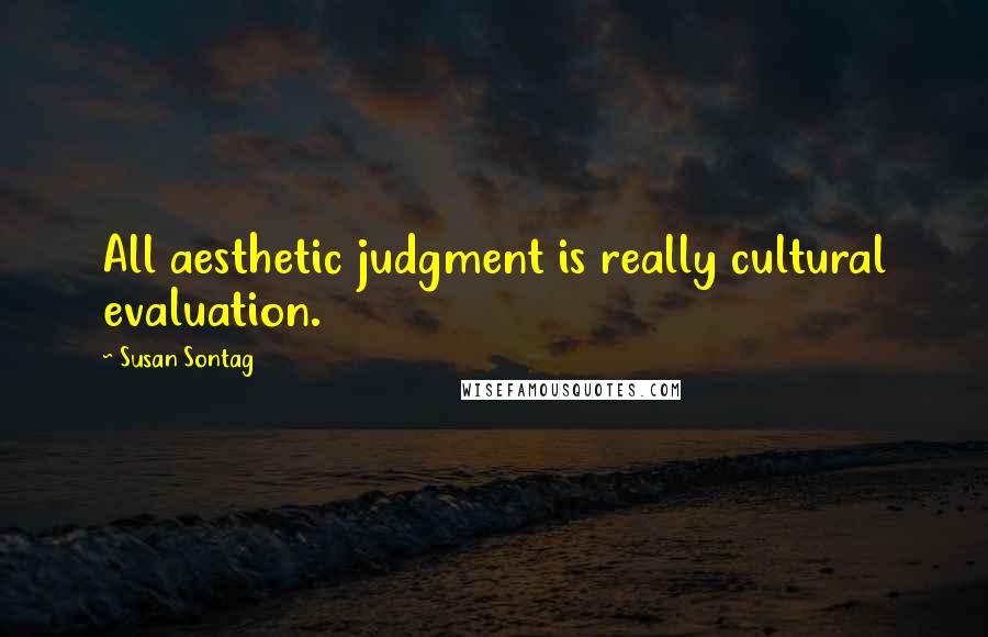 Susan Sontag Quotes: All aesthetic judgment is really cultural evaluation.
