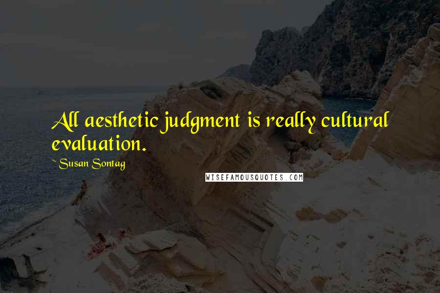 Susan Sontag Quotes: All aesthetic judgment is really cultural evaluation.