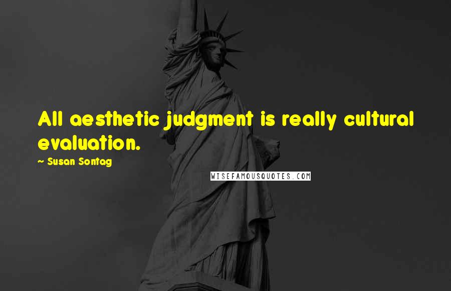 Susan Sontag Quotes: All aesthetic judgment is really cultural evaluation.