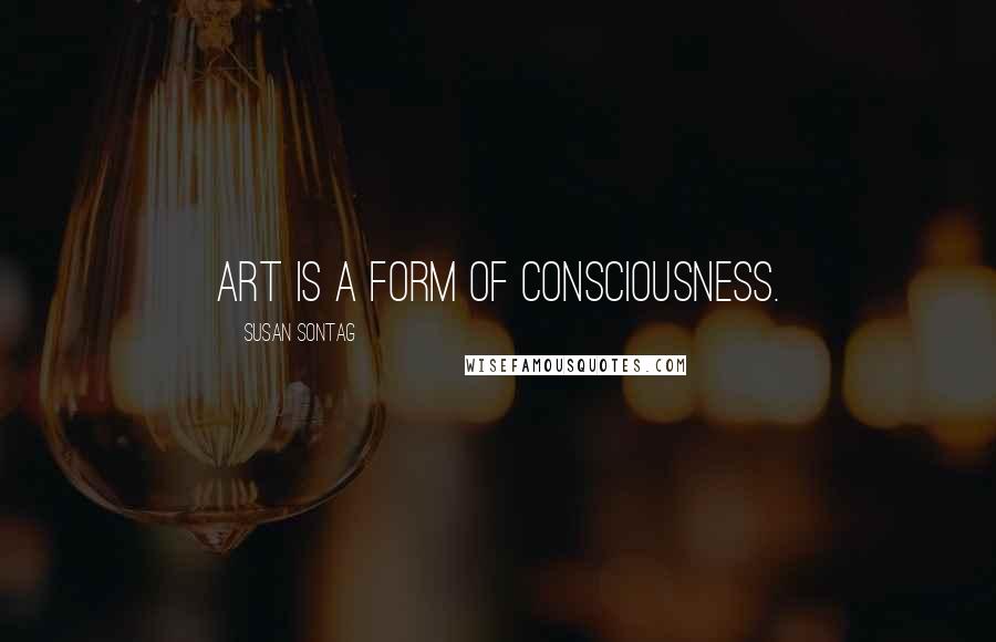 Susan Sontag Quotes: Art is a form of consciousness.