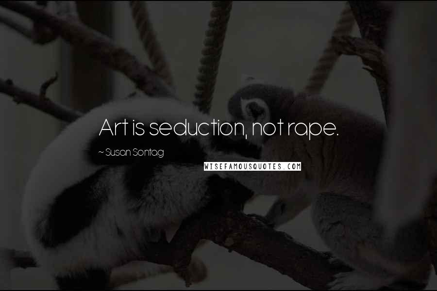 Susan Sontag Quotes: Art is seduction, not rape.