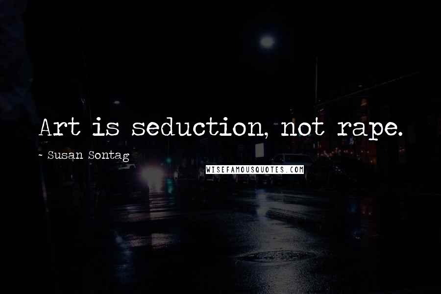 Susan Sontag Quotes: Art is seduction, not rape.