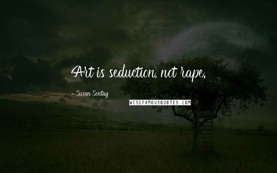 Susan Sontag Quotes: Art is seduction, not rape.