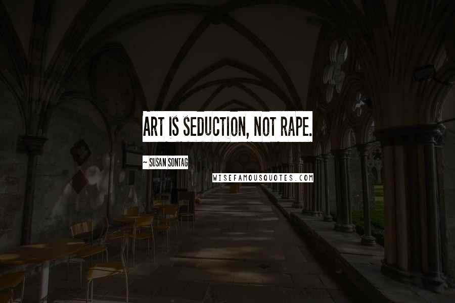 Susan Sontag Quotes: Art is seduction, not rape.