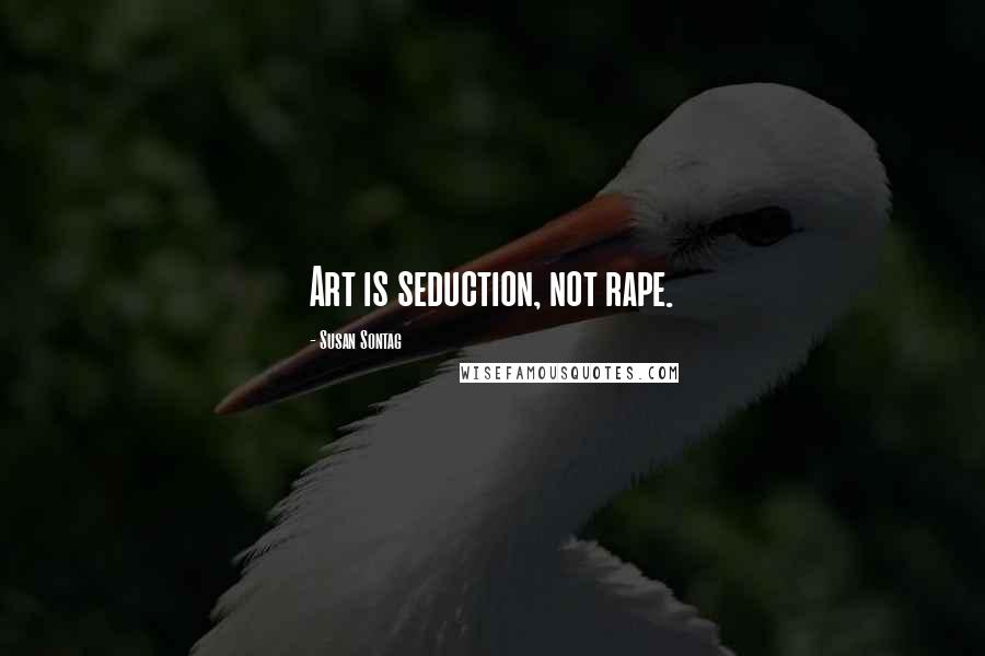 Susan Sontag Quotes: Art is seduction, not rape.