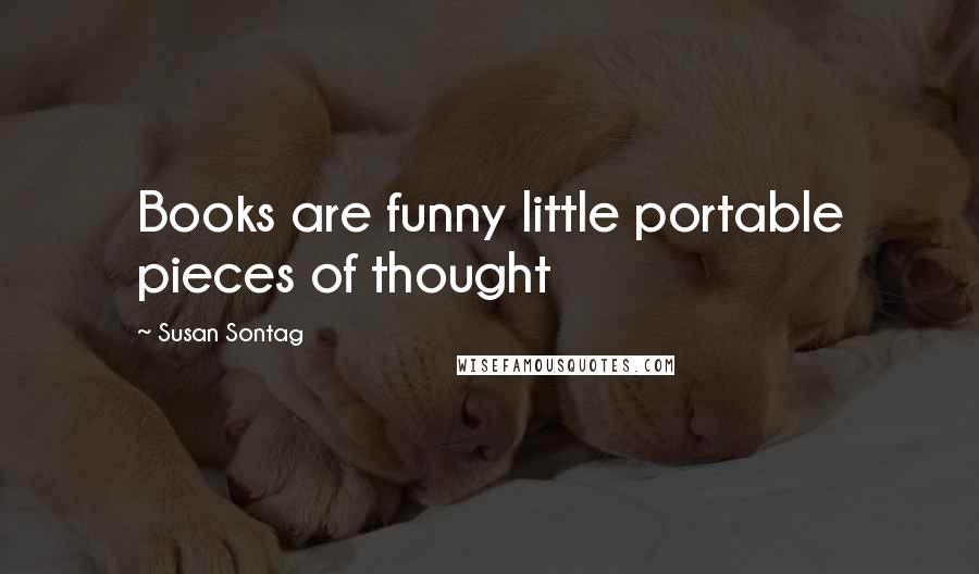 Susan Sontag Quotes: Books are funny little portable pieces of thought