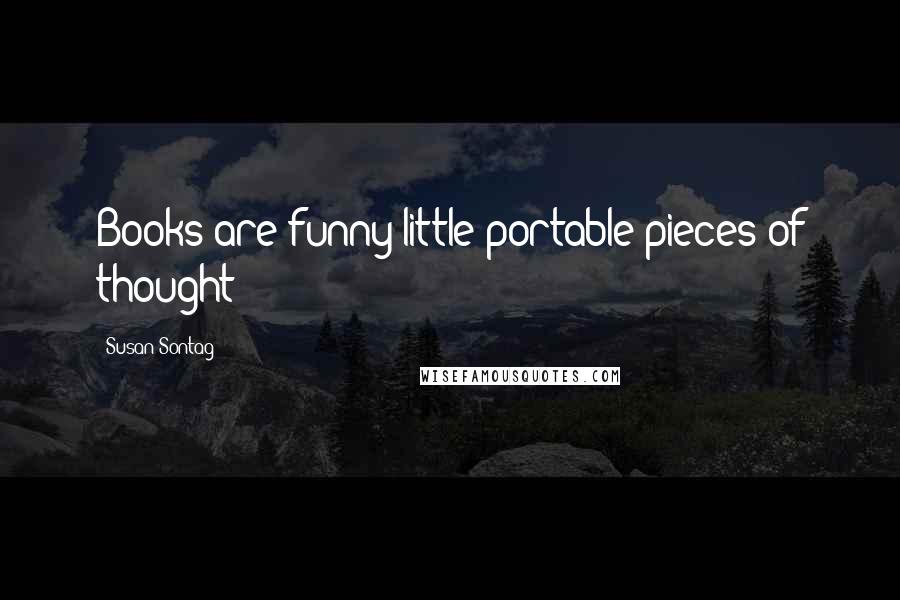 Susan Sontag Quotes: Books are funny little portable pieces of thought