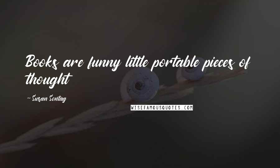 Susan Sontag Quotes: Books are funny little portable pieces of thought
