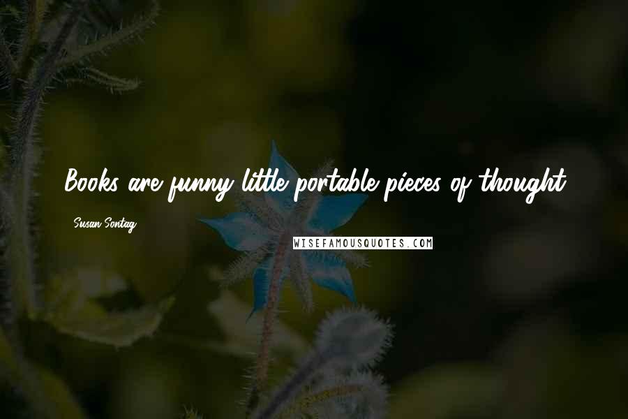 Susan Sontag Quotes: Books are funny little portable pieces of thought