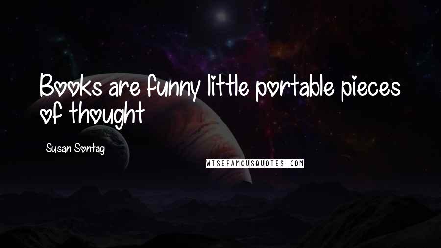 Susan Sontag Quotes: Books are funny little portable pieces of thought