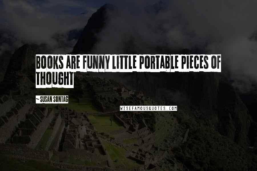 Susan Sontag Quotes: Books are funny little portable pieces of thought