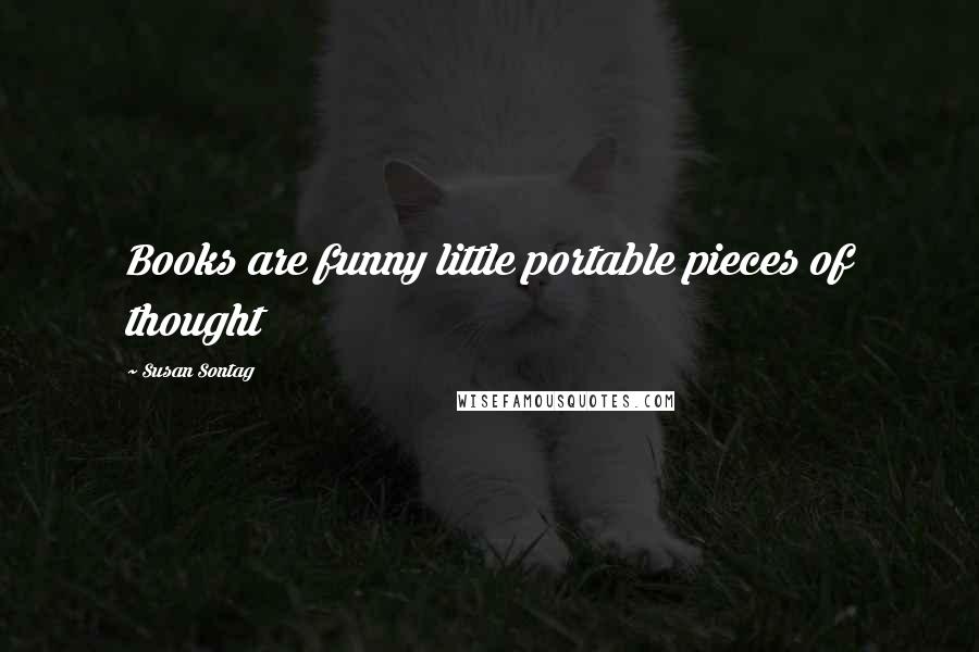 Susan Sontag Quotes: Books are funny little portable pieces of thought