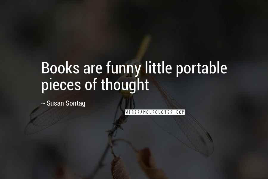 Susan Sontag Quotes: Books are funny little portable pieces of thought