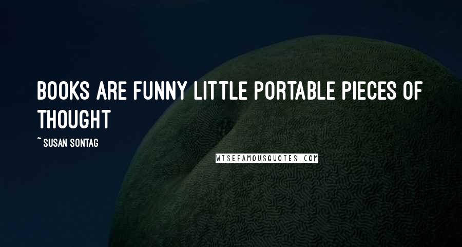 Susan Sontag Quotes: Books are funny little portable pieces of thought
