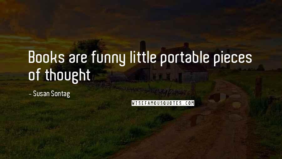 Susan Sontag Quotes: Books are funny little portable pieces of thought