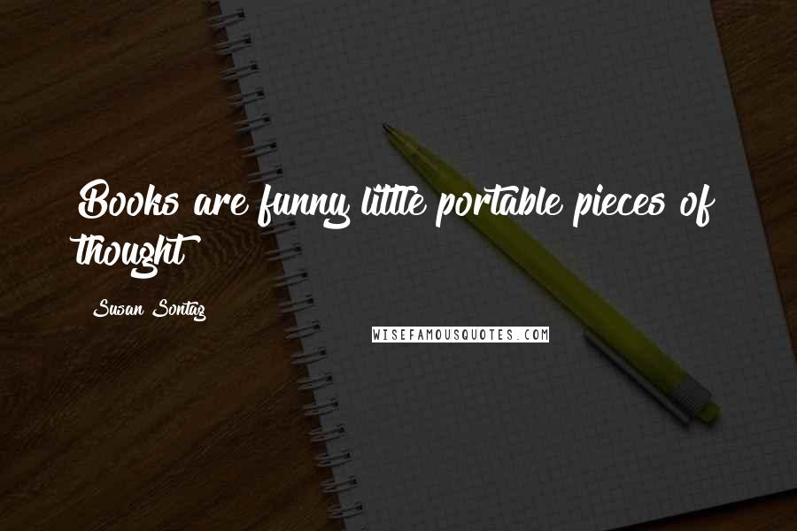 Susan Sontag Quotes: Books are funny little portable pieces of thought