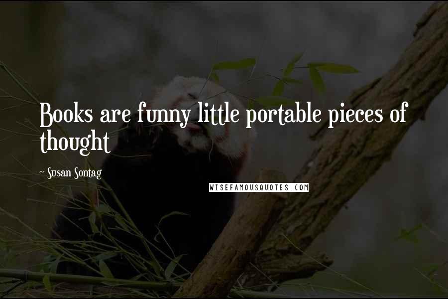 Susan Sontag Quotes: Books are funny little portable pieces of thought