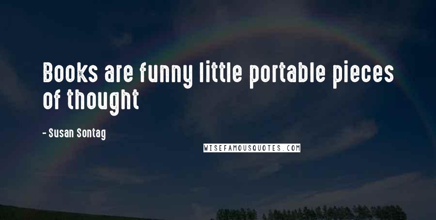 Susan Sontag Quotes: Books are funny little portable pieces of thought