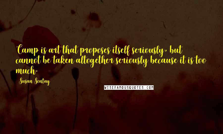 Susan Sontag Quotes: Camp is art that proposes itself seriously, but cannot be taken altogether seriously because it is too much.