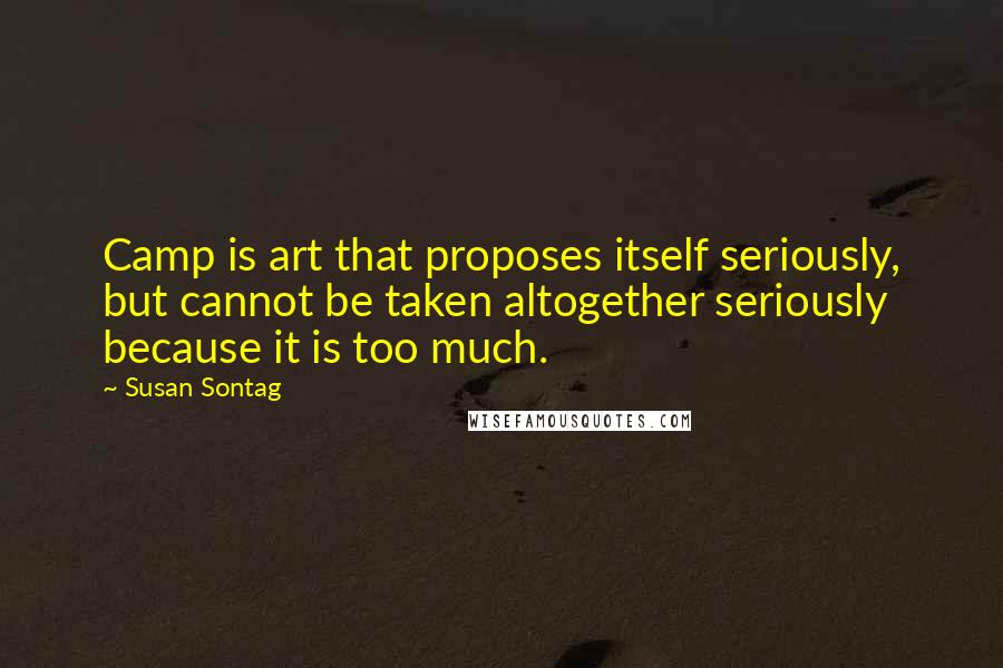 Susan Sontag Quotes: Camp is art that proposes itself seriously, but cannot be taken altogether seriously because it is too much.