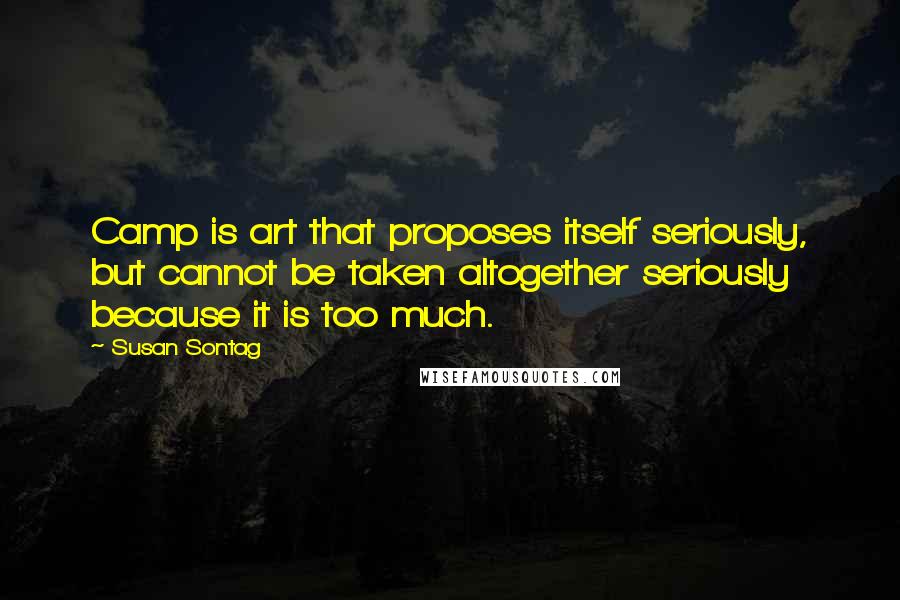 Susan Sontag Quotes: Camp is art that proposes itself seriously, but cannot be taken altogether seriously because it is too much.