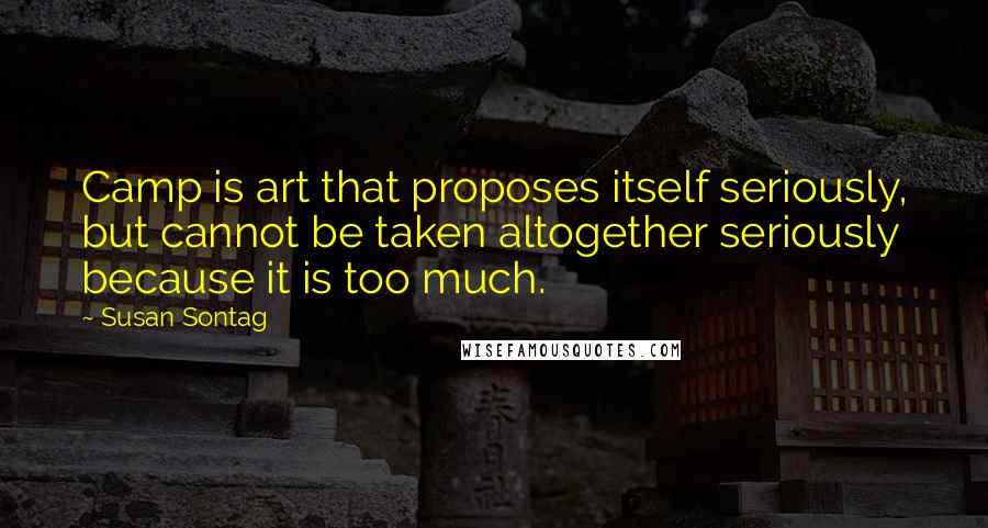 Susan Sontag Quotes: Camp is art that proposes itself seriously, but cannot be taken altogether seriously because it is too much.