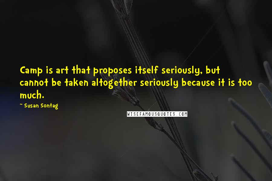 Susan Sontag Quotes: Camp is art that proposes itself seriously, but cannot be taken altogether seriously because it is too much.