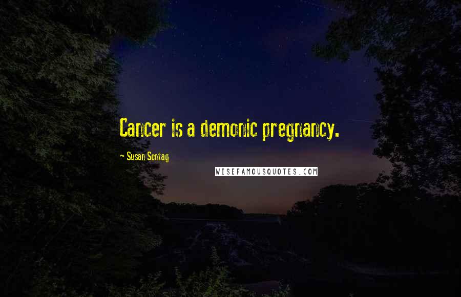 Susan Sontag Quotes: Cancer is a demonic pregnancy.