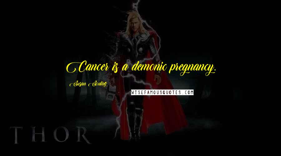 Susan Sontag Quotes: Cancer is a demonic pregnancy.
