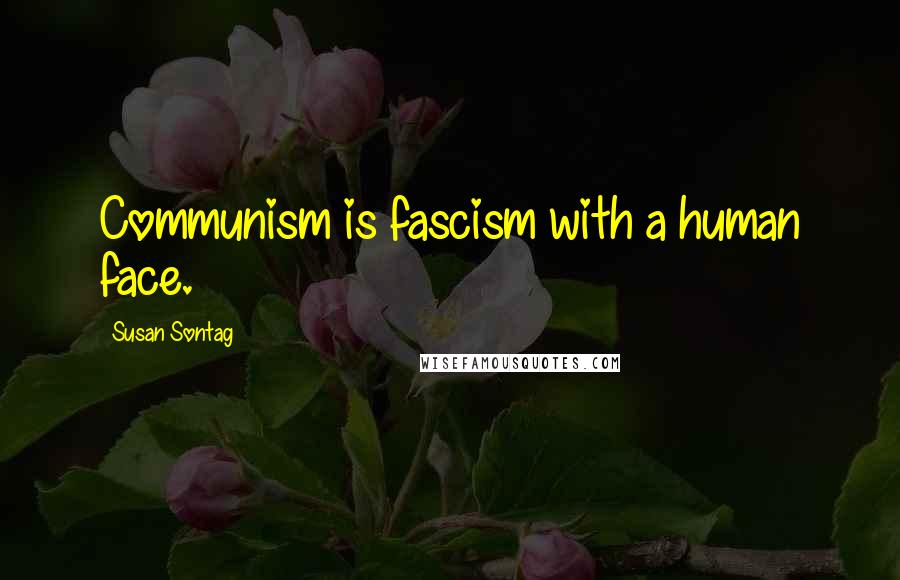 Susan Sontag Quotes: Communism is fascism with a human face.