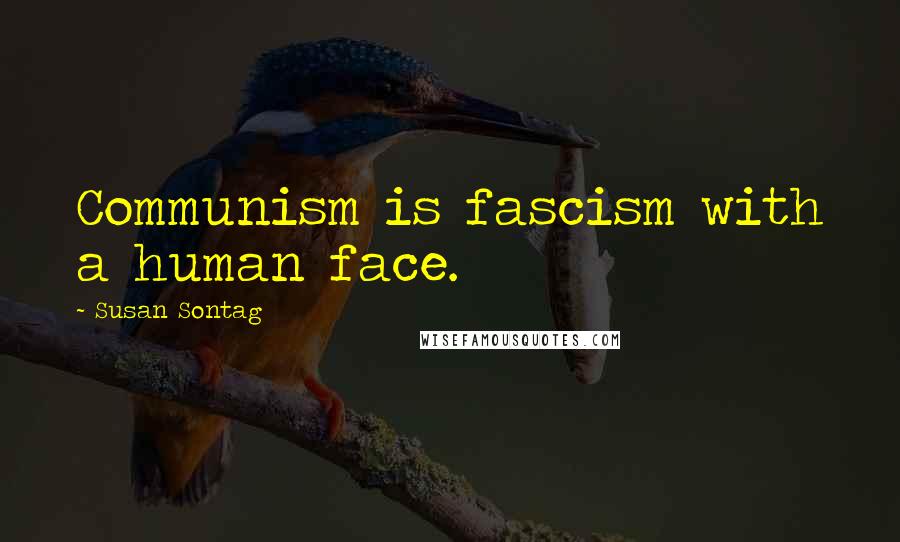 Susan Sontag Quotes: Communism is fascism with a human face.
